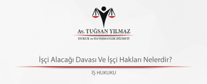 İşçi Alacağı Davası Ve İşçi Hakları Nelerdir?