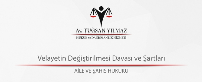 Velayetin Değiştirilmesi Davası ve Şartları